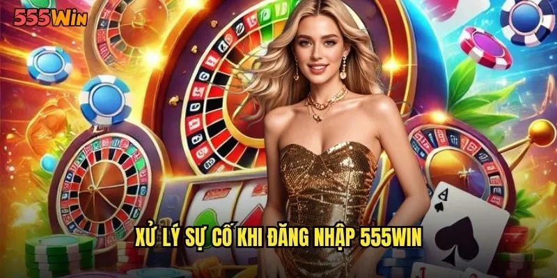 Xử lý sự cố khi đăng nhập 555WIN