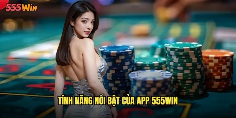 Tính năng nổi bật của app 555WIN