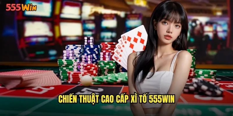 Chiến thuật cao cấp xì tố 555WIN