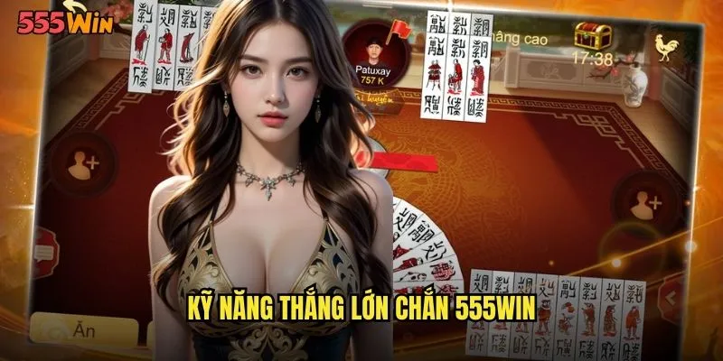 Chắn 555WIN Tinh Hoa Trò Chơi Bài Cổ Điển Việt Nam 3 Kỹ năng thắng lớn chắn 555WIN